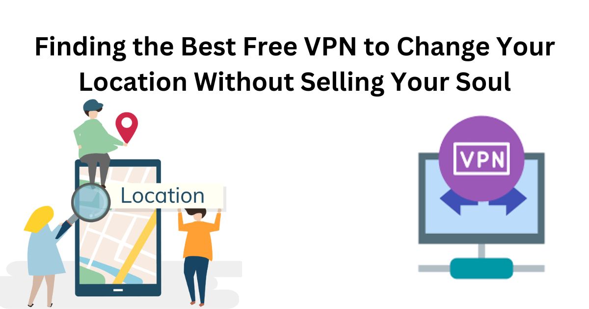 VPN Best Free: Finding the Best Free VPN to Change Your Location Without Selling Your Soul